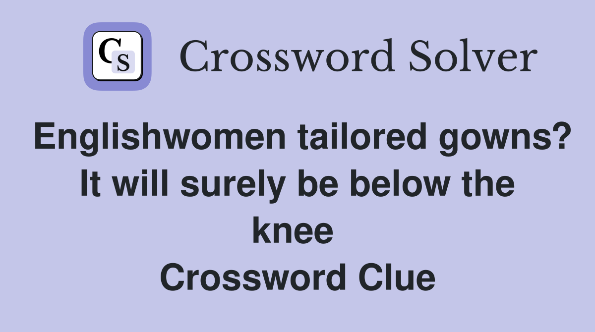Englishwomen tailored gowns? It will surely be below the knee  Crossword Clue