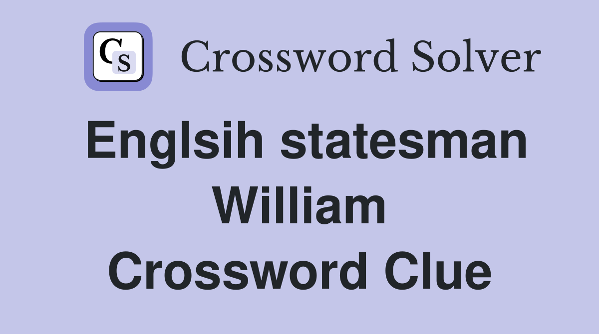 Englsih statesman William Crossword Clue