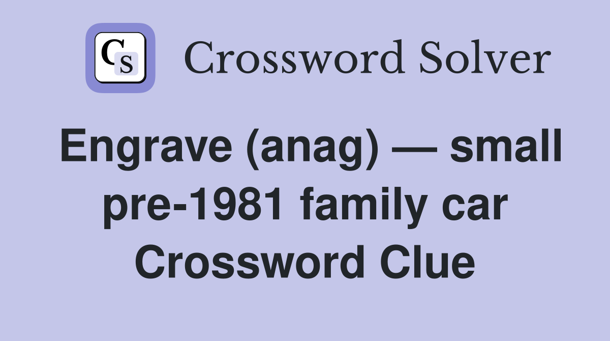 Engrave (anag) — small pre-1981 family car Crossword Clue