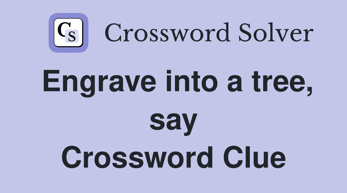 Engrave into a tree, say Crossword Clue