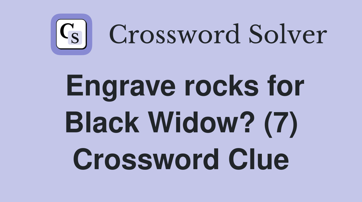 Engrave rocks for Black Widow? (7) Crossword Clue