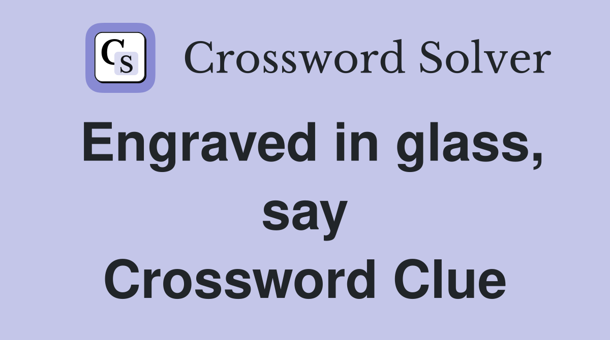 Engraved in glass, say Crossword Clue