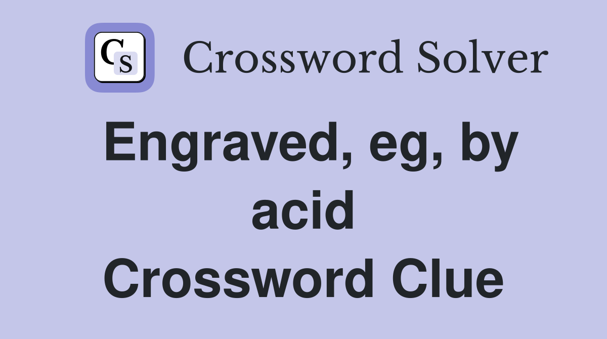Engraved, eg, by acid Crossword Clue