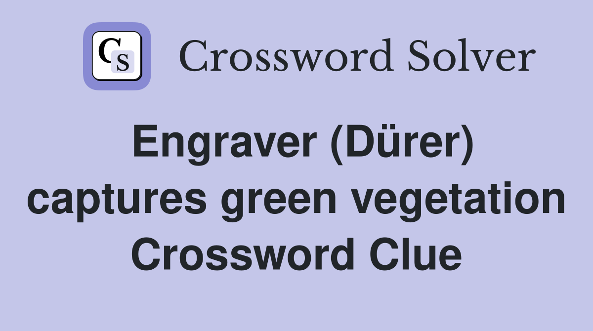 Engraver (Dürer) captures green vegetation Crossword Clue