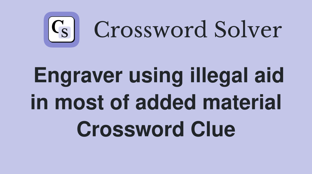 Engraver using illegal aid in most of added material Crossword Clue