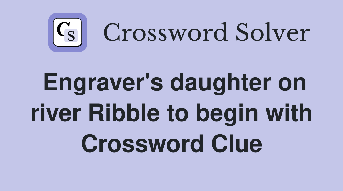 Engraver's daughter on river Ribble to begin with Crossword Clue