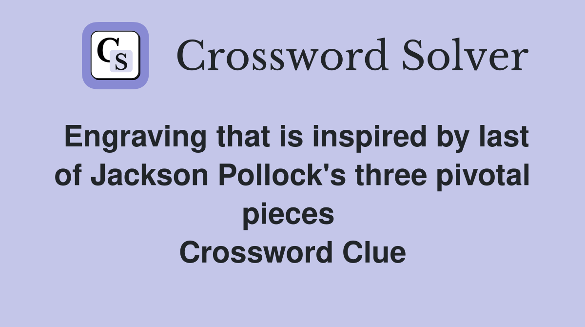 Engraving that is inspired by last of Jackson Pollock's three pivotal pieces  Crossword Clue