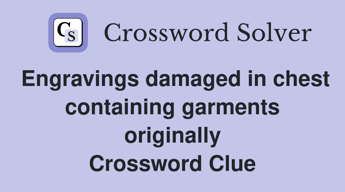 Engravings damaged in chest containing garments originally Crossword Clue
