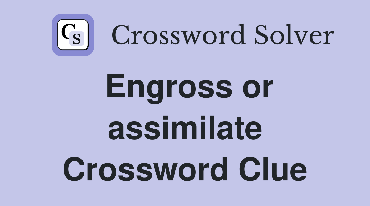 Engross or assimilate Crossword Clue