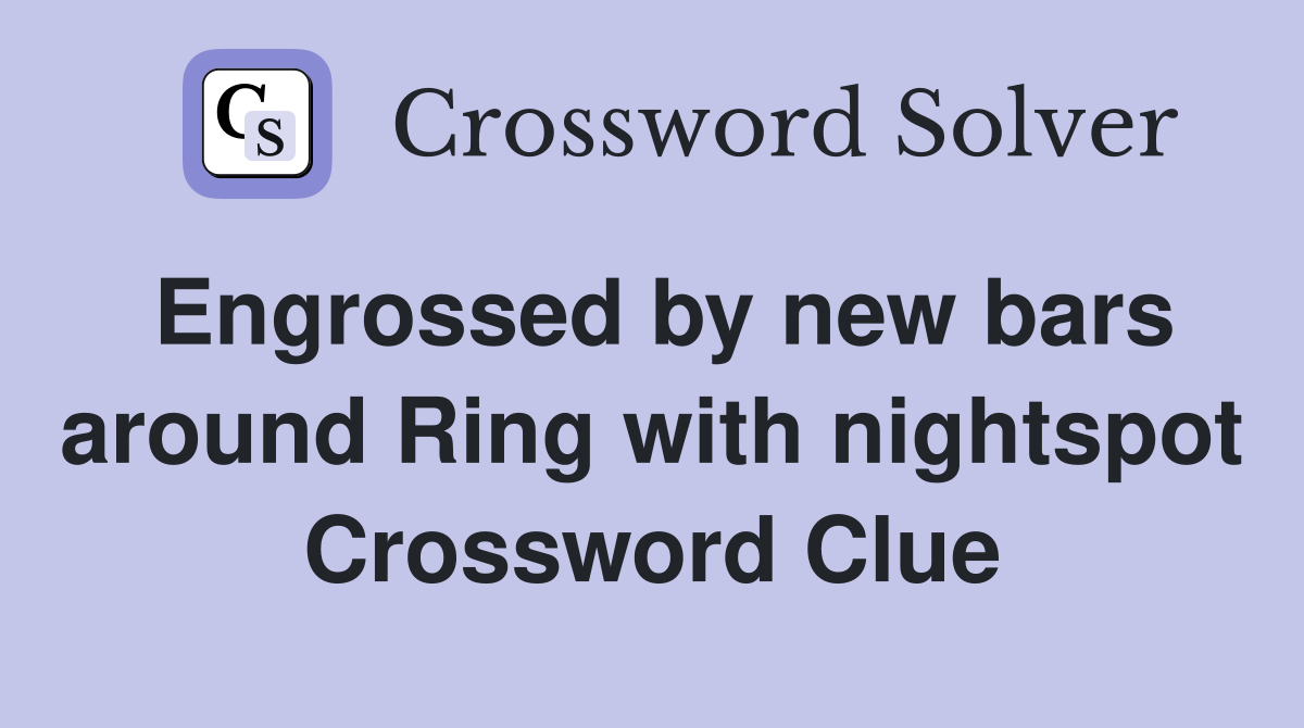 Engrossed by new bars around Ring with nightspot Crossword Clue