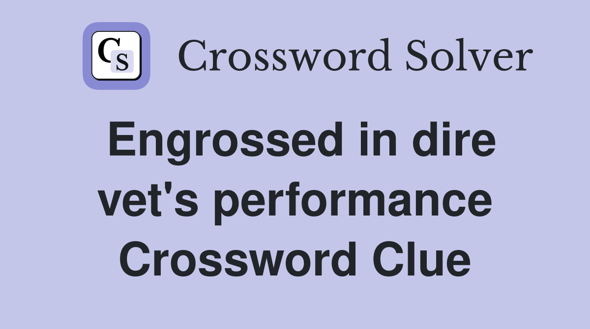Engrossed in dire vet's performance Crossword Clue