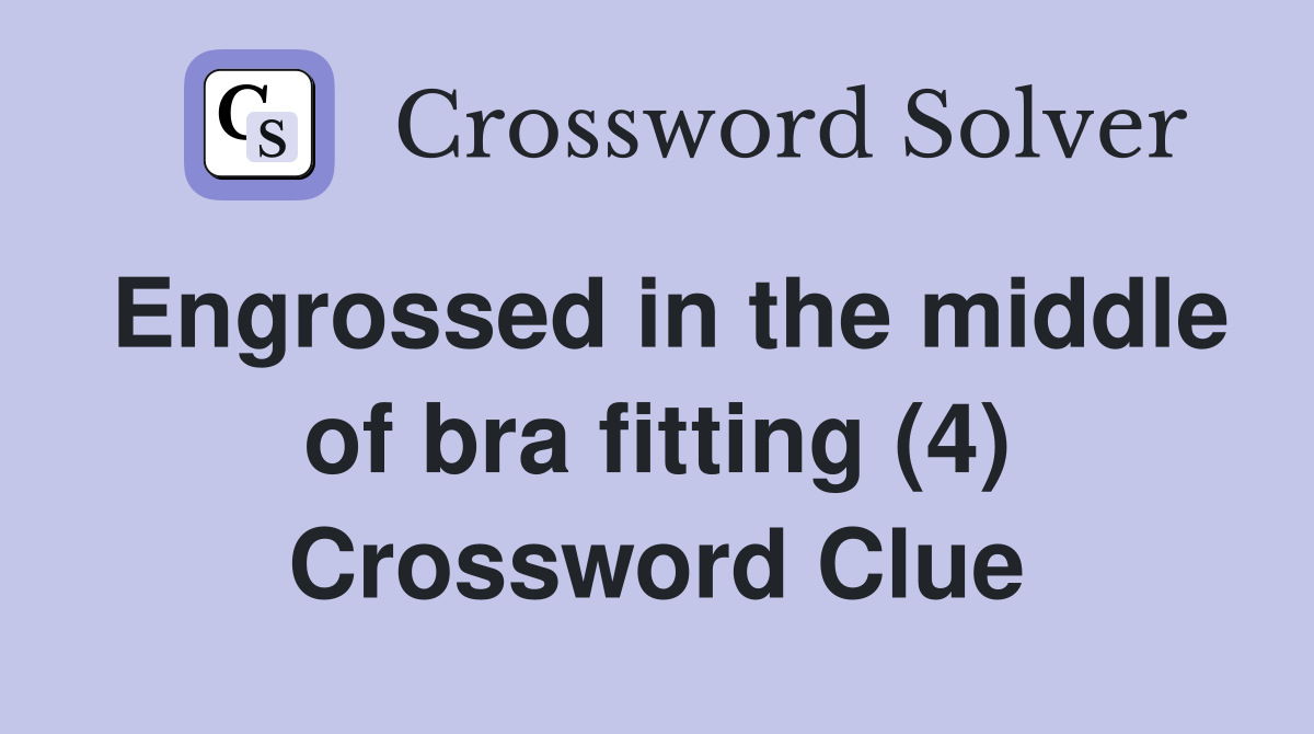 Engrossed in the middle of bra fitting (4) Crossword Clue