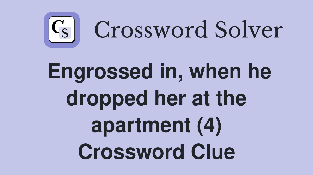 Engrossed in, when he dropped her at the apartment (4) Crossword Clue