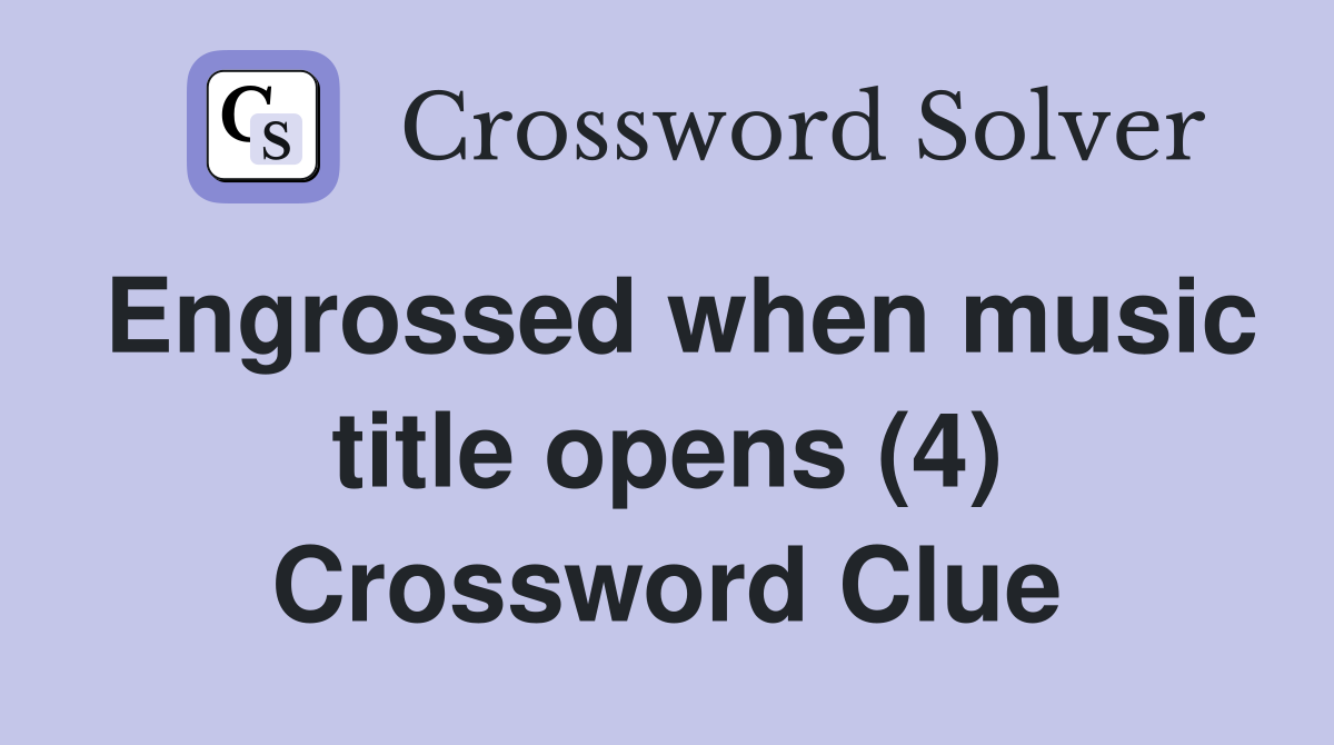 Engrossed when music title opens (4) Crossword Clue