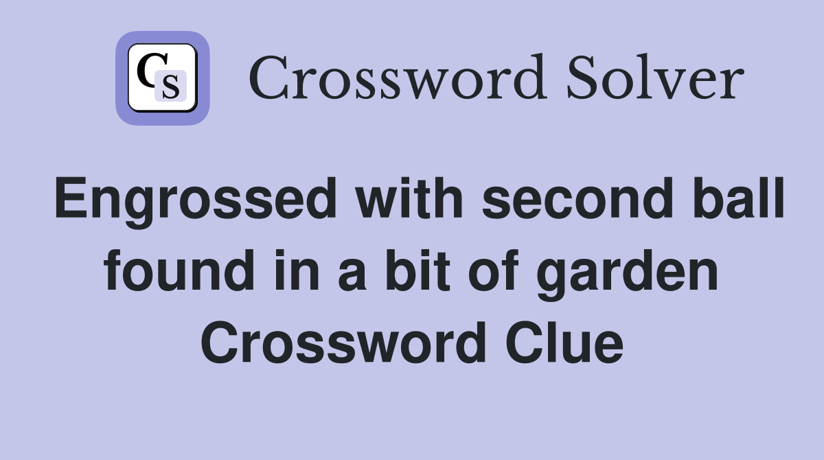Engrossed with second ball found in a bit of garden Crossword Clue