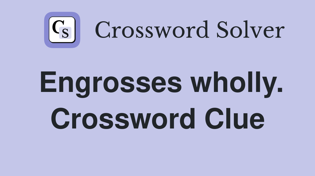 Engrosses wholly. Crossword Clue