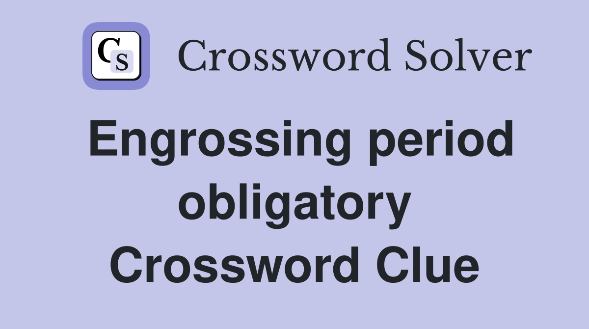 Engrossing period obligatory Crossword Clue