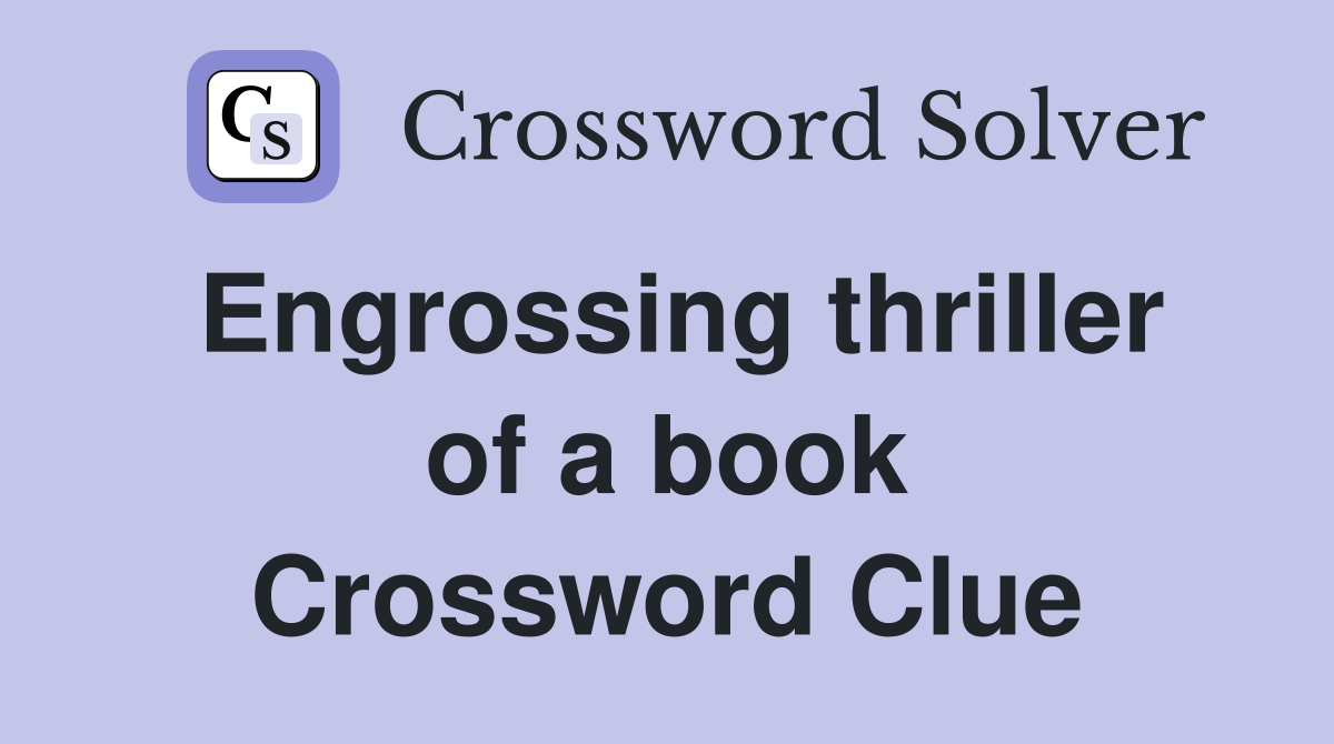 Engrossing thriller of a book Crossword Clue