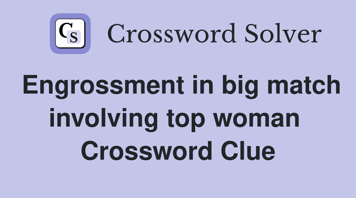 Engrossment in big match involving top woman  Crossword Clue