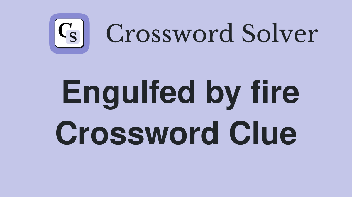 Engulfed by fire Crossword Clue