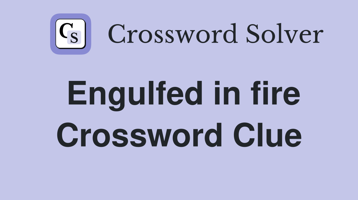Engulfed in fire Crossword Clue