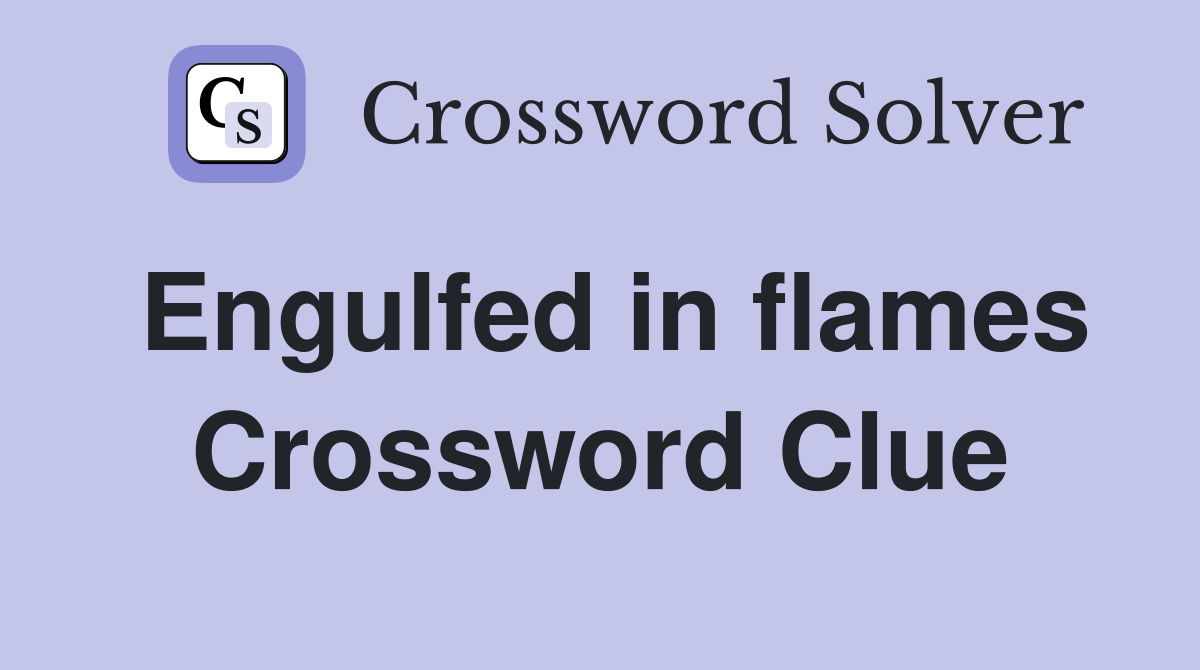 Engulfed in flames Crossword Clue