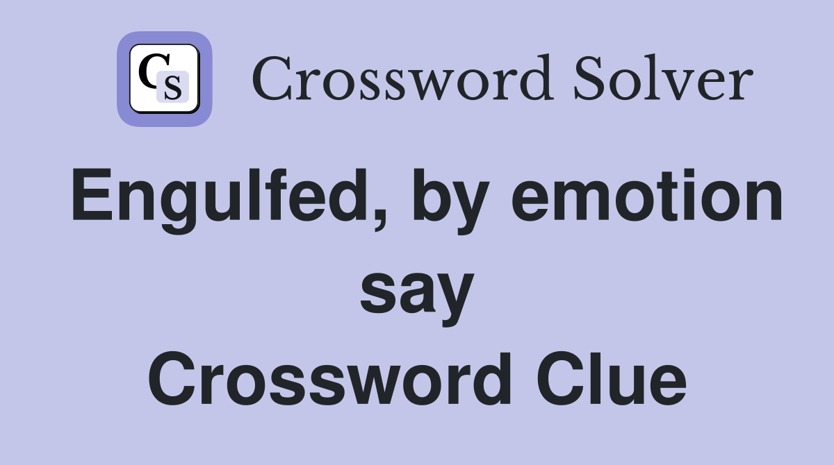 Engulfed, by emotion say Crossword Clue