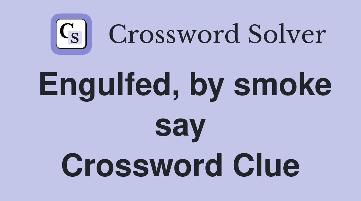 Engulfed, by smoke say Crossword Clue