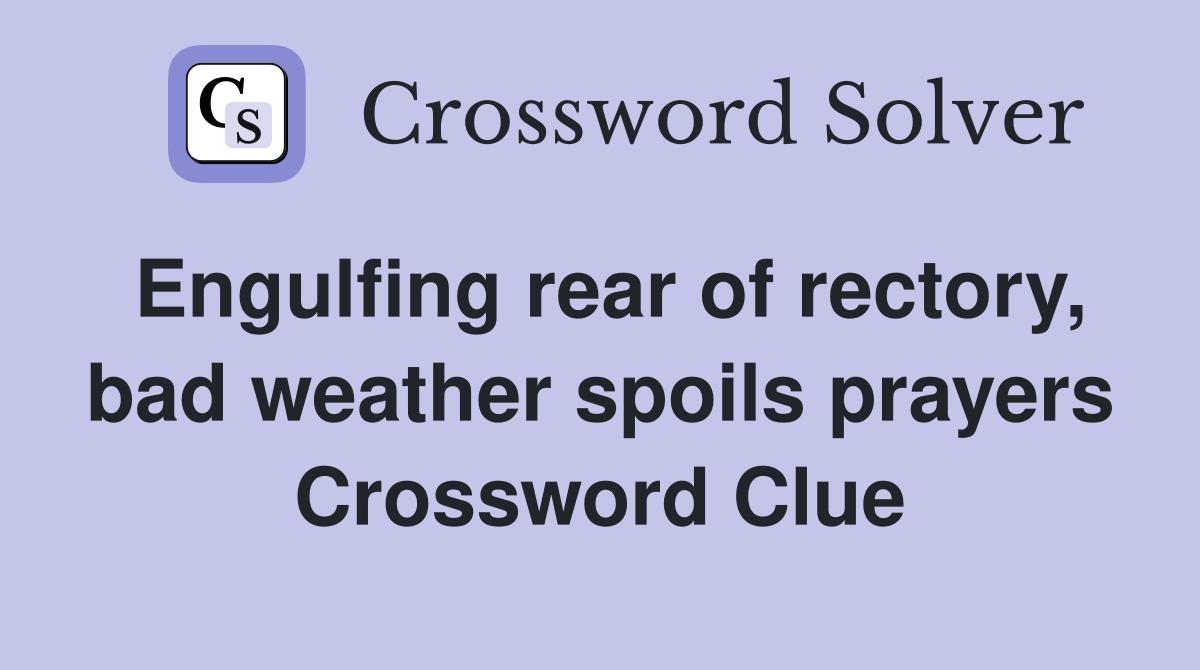 Engulfing rear of rectory, bad weather spoils prayers Crossword Clue