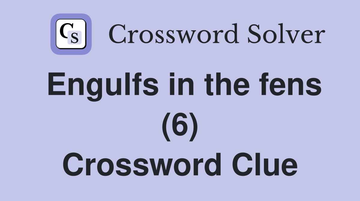 Engulfs in the fens (6) Crossword Clue