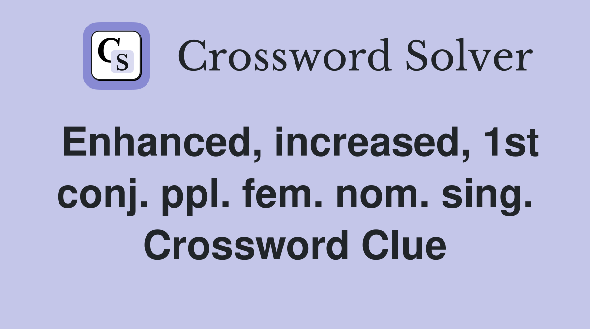 Enhanced, increased, 1st conj. ppl. fem. nom. sing. Crossword Clue