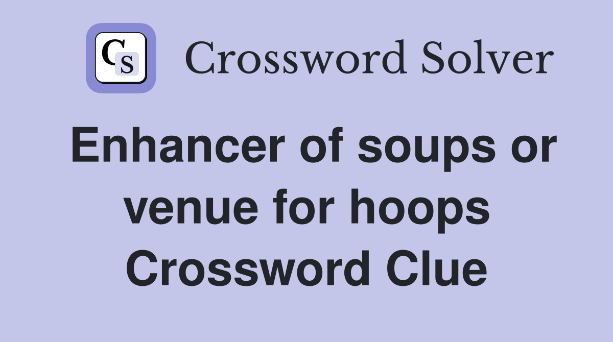Enhancer of soups or venue for hoops Crossword Clue