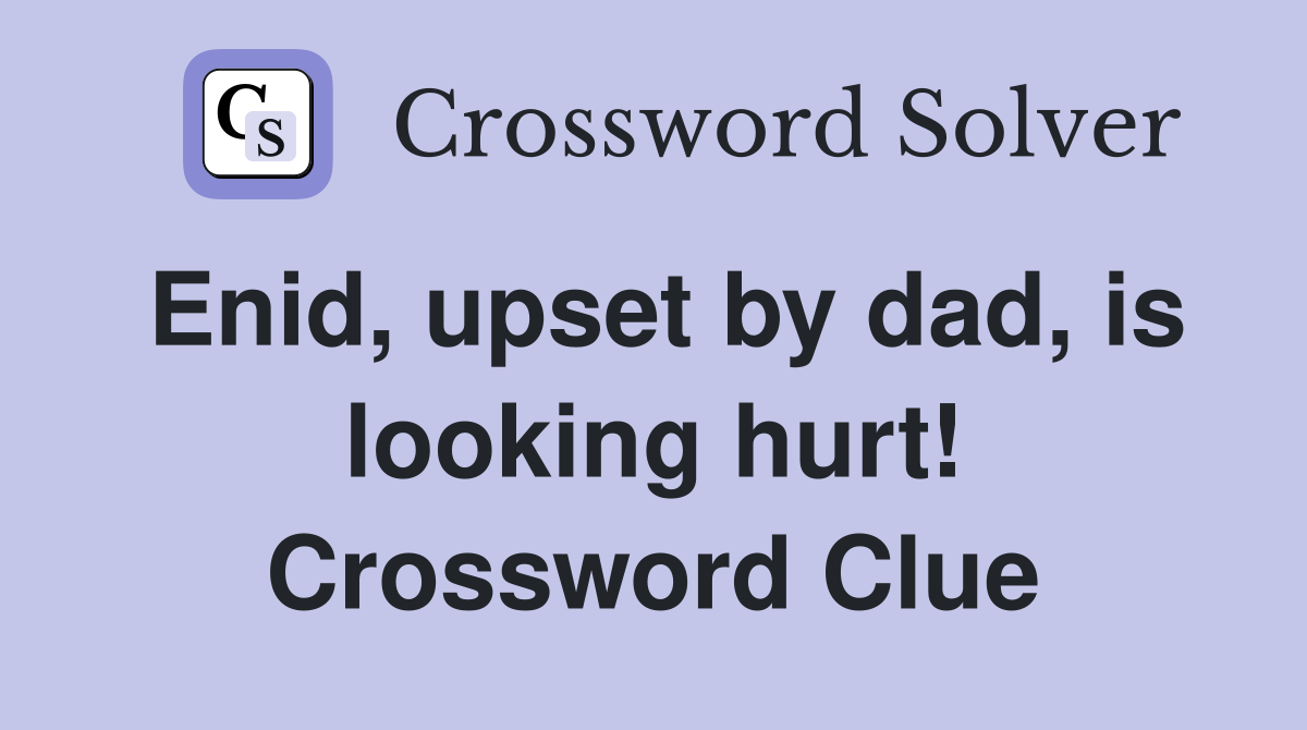 Enid, upset by dad, is looking hurt! Crossword Clue