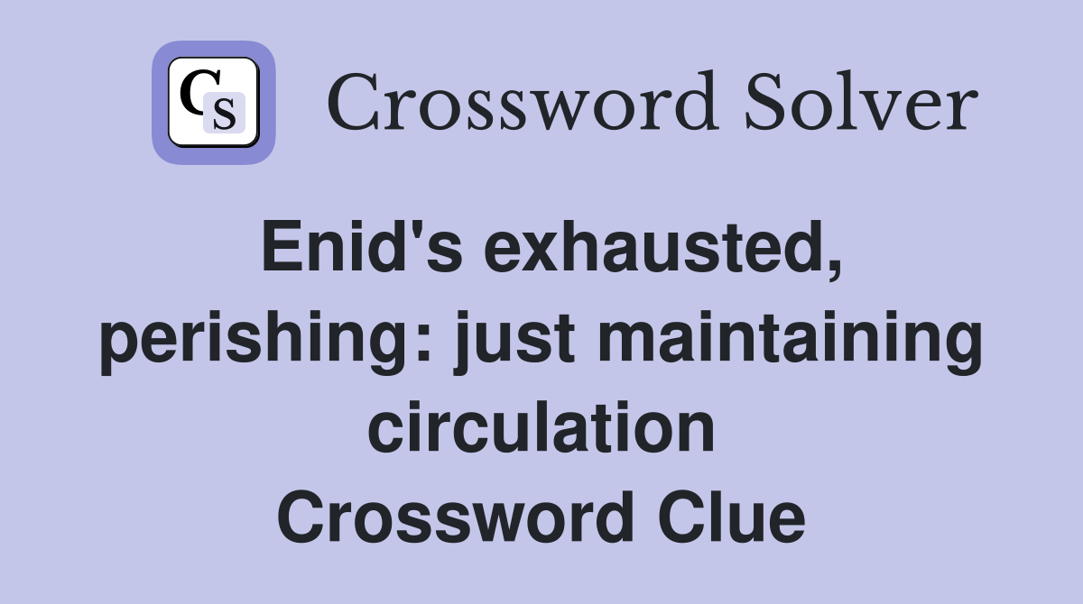 Enid's exhausted, perishing: just maintaining circulation Crossword Clue