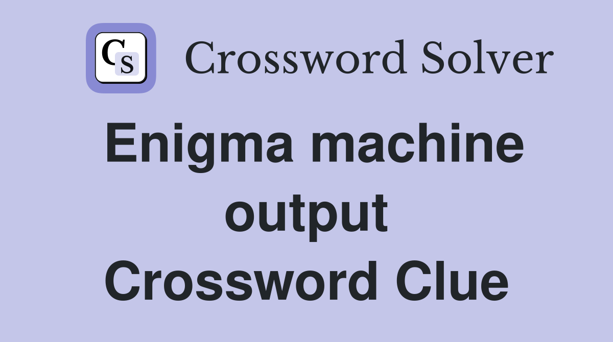 Enigma machine output Crossword Clue