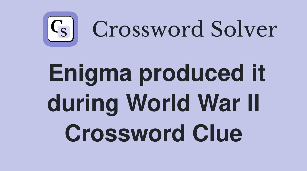 Enigma produced it during World War II Crossword Clue