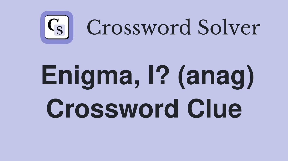 Enigma, I? (anag) Crossword Clue