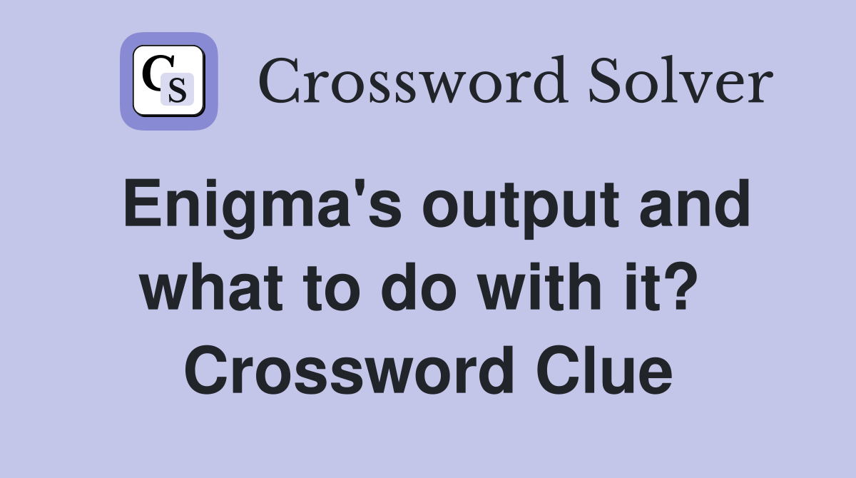 Enigma's output and what to do with it?  Crossword Clue
