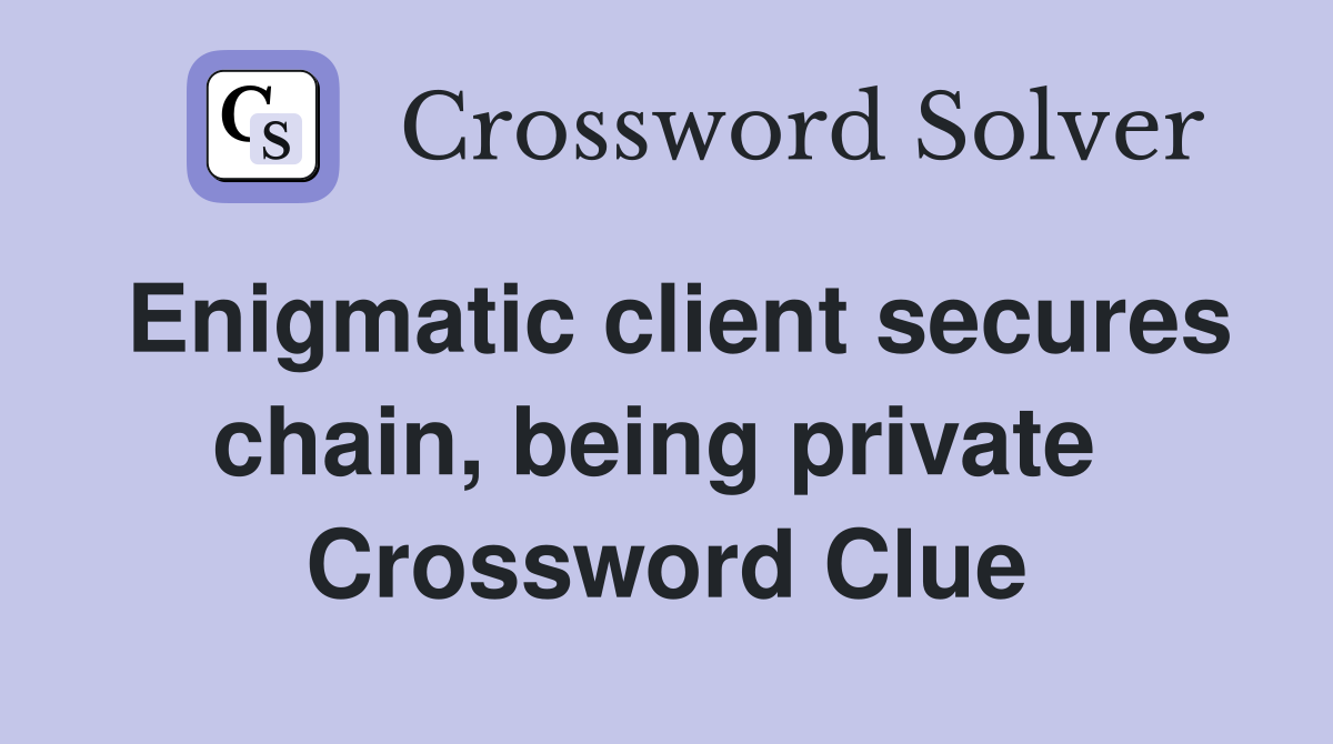 Enigmatic client secures chain, being private  Crossword Clue