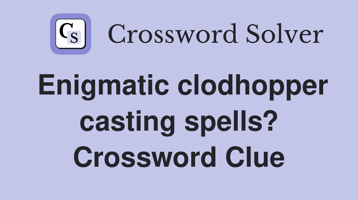 Enigmatic clodhopper casting spells? Crossword Clue