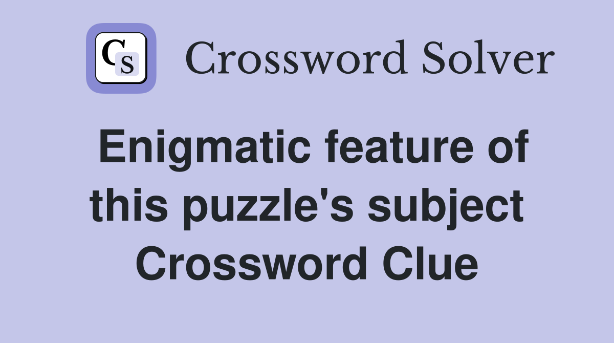 Enigmatic feature of this puzzle's subject Crossword Clue