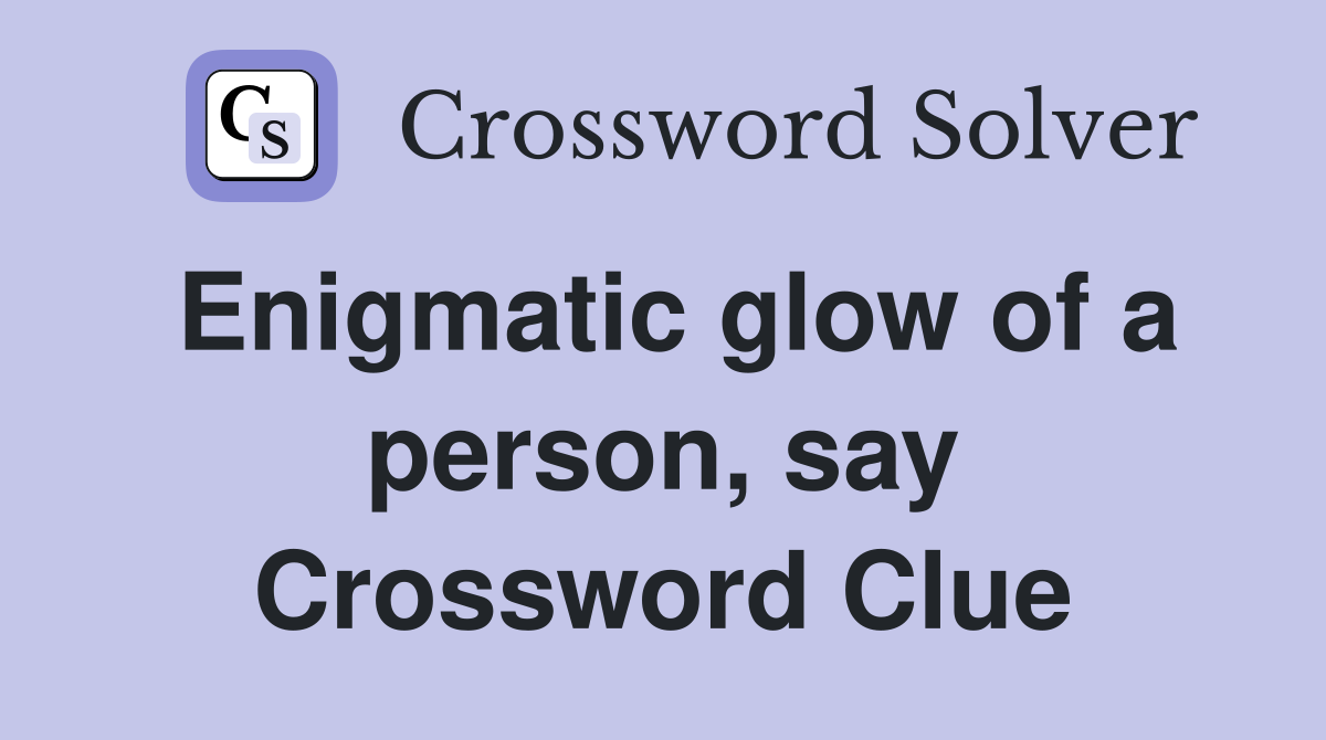 Enigmatic glow of a person, say Crossword Clue