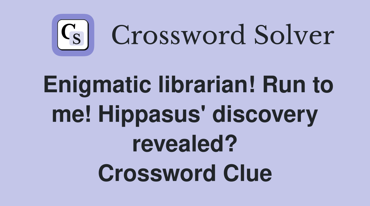 Enigmatic librarian! Run to me! Hippasus' discovery revealed? Crossword Clue