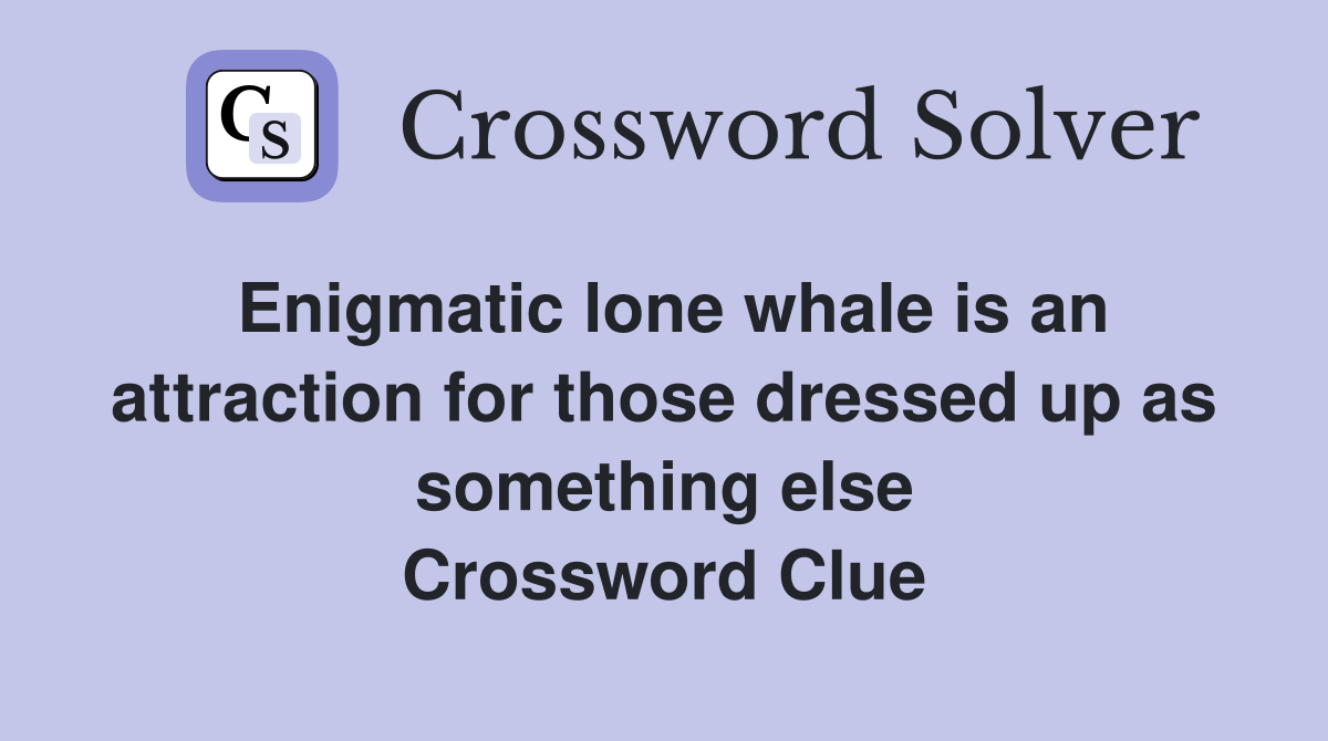 Enigmatic lone whale is an attraction for those dressed up as something else Crossword Clue