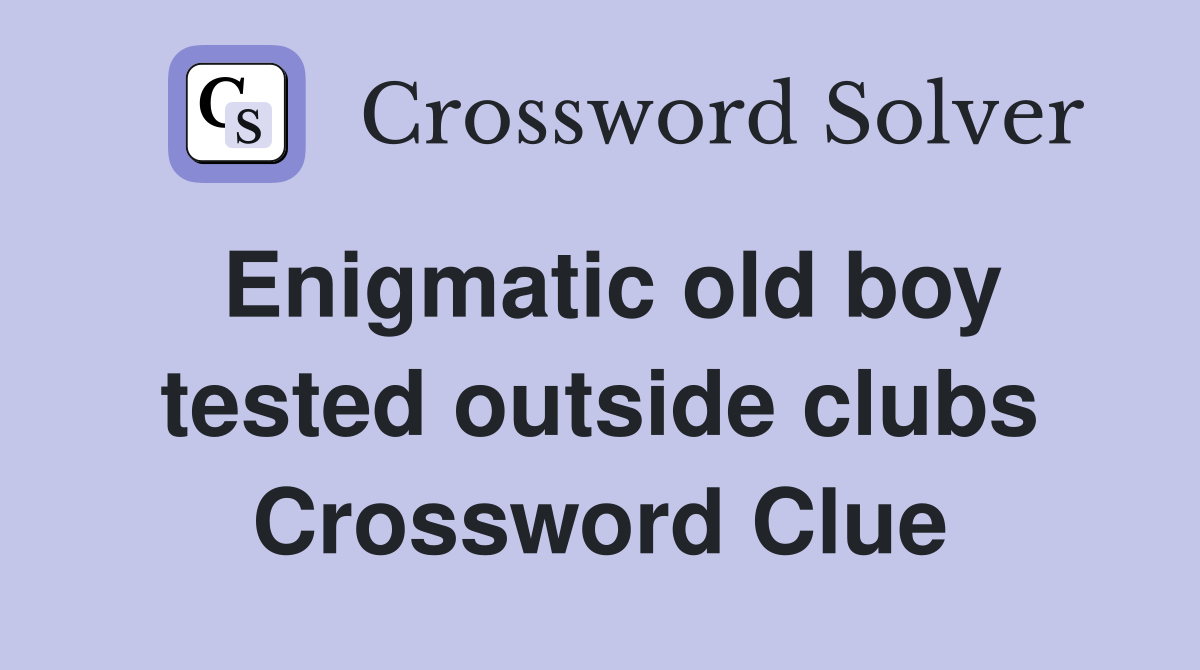 Enigmatic old boy tested outside clubs Crossword Clue