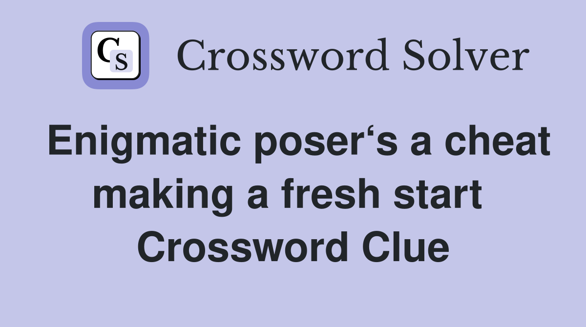 Enigmatic poser‘s a cheat making a fresh start  Crossword Clue