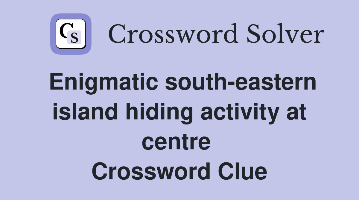 Enigmatic south-eastern island hiding activity at centre  Crossword Clue