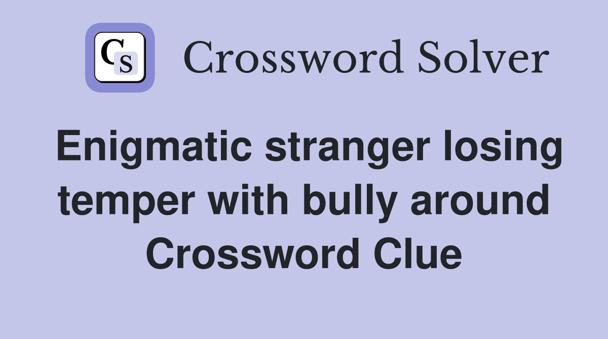 Enigmatic stranger losing temper with bully around Crossword Clue