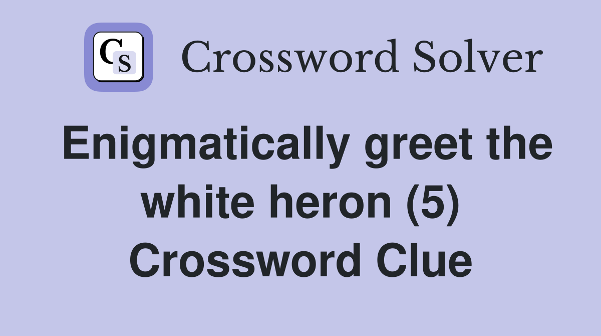 Enigmatically greet the white heron (5) Crossword Clue