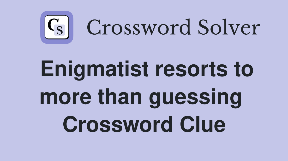 Enigmatist resorts to more than guessing  Crossword Clue
